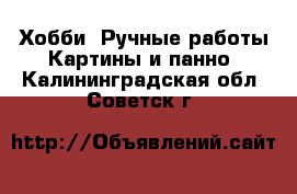 Хобби. Ручные работы Картины и панно. Калининградская обл.,Советск г.